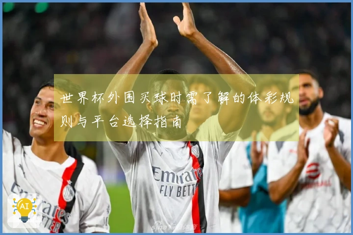 世界杯外围买球时需了解的体彩规则与平台选择指南