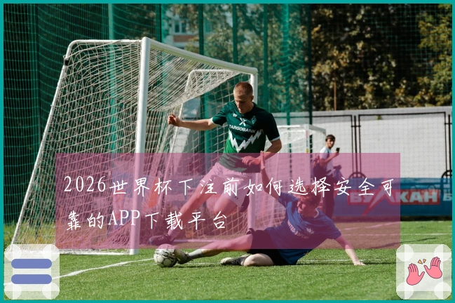 2026世界杯下注前如何选择安全可靠的APP下载平台